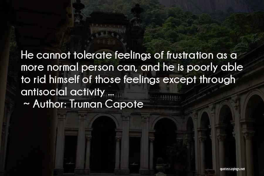 Truman Capote Quotes: He Cannot Tolerate Feelings Of Frustration As A More Normal Person Can, And He Is Poorly Able To Rid Himself