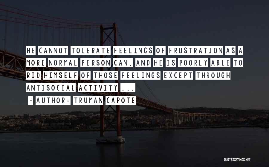 Truman Capote Quotes: He Cannot Tolerate Feelings Of Frustration As A More Normal Person Can, And He Is Poorly Able To Rid Himself
