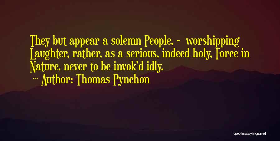 Thomas Pynchon Quotes: They But Appear A Solemn People, - Worshipping Laughter, Rather, As A Serious, Indeed Holy, Force In Nature, Never To
