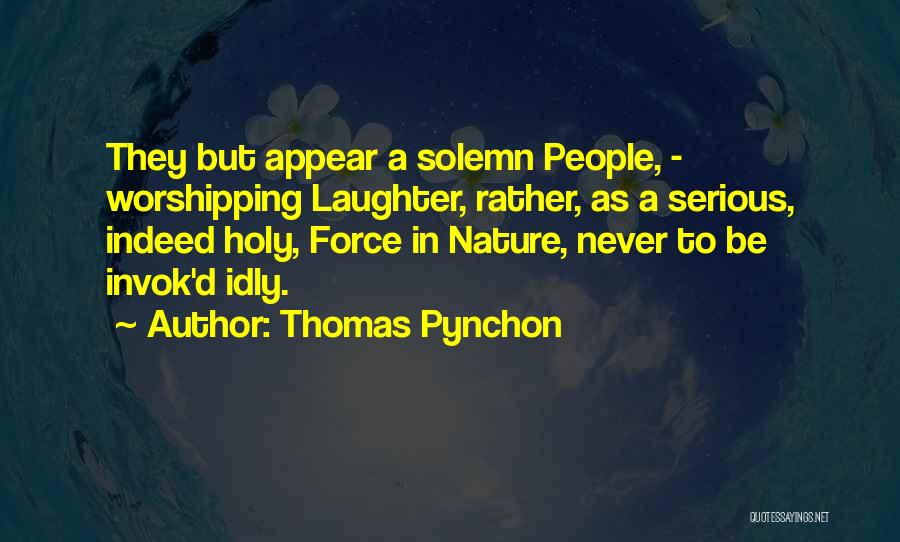 Thomas Pynchon Quotes: They But Appear A Solemn People, - Worshipping Laughter, Rather, As A Serious, Indeed Holy, Force In Nature, Never To