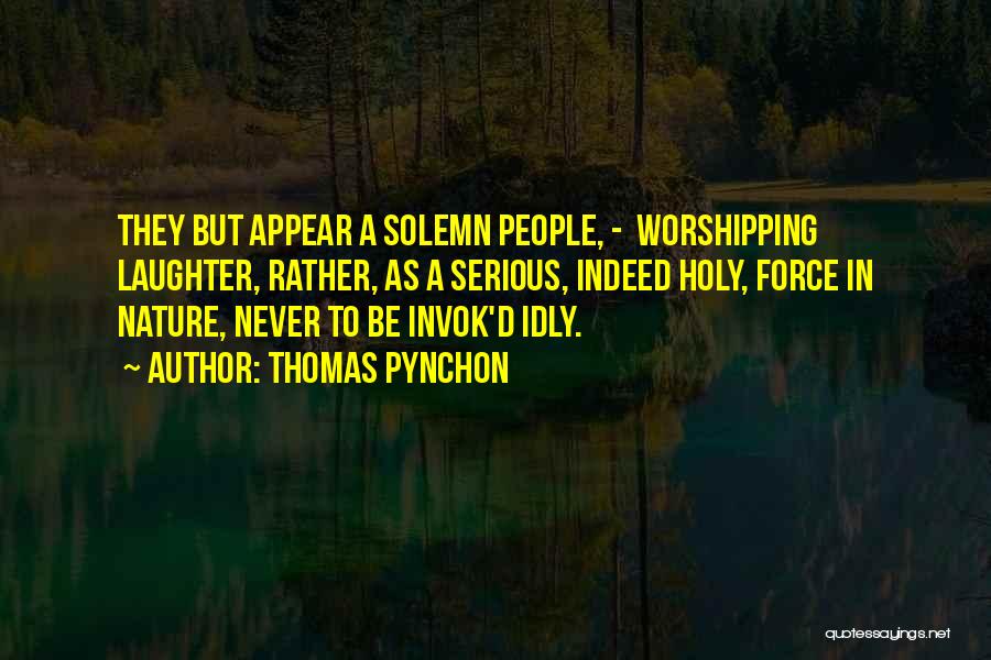 Thomas Pynchon Quotes: They But Appear A Solemn People, - Worshipping Laughter, Rather, As A Serious, Indeed Holy, Force In Nature, Never To