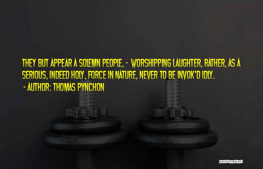 Thomas Pynchon Quotes: They But Appear A Solemn People, - Worshipping Laughter, Rather, As A Serious, Indeed Holy, Force In Nature, Never To