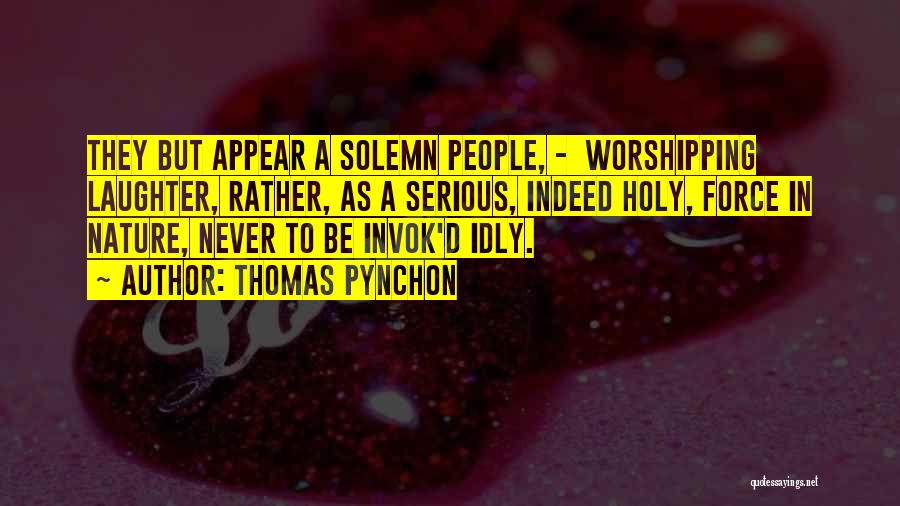 Thomas Pynchon Quotes: They But Appear A Solemn People, - Worshipping Laughter, Rather, As A Serious, Indeed Holy, Force In Nature, Never To