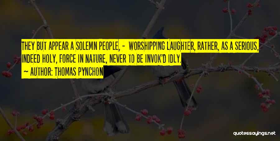 Thomas Pynchon Quotes: They But Appear A Solemn People, - Worshipping Laughter, Rather, As A Serious, Indeed Holy, Force In Nature, Never To