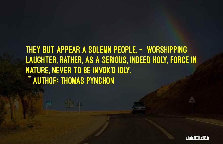 Thomas Pynchon Quotes: They But Appear A Solemn People, - Worshipping Laughter, Rather, As A Serious, Indeed Holy, Force In Nature, Never To