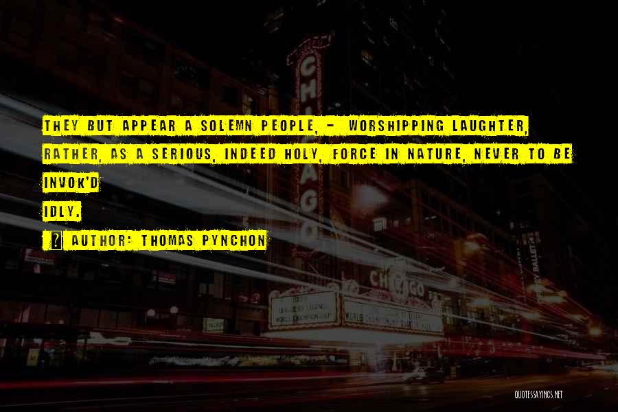 Thomas Pynchon Quotes: They But Appear A Solemn People, - Worshipping Laughter, Rather, As A Serious, Indeed Holy, Force In Nature, Never To