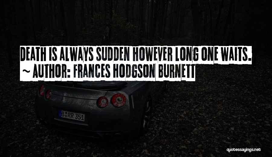 Frances Hodgson Burnett Quotes: Death Is Always Sudden However Long One Waits.