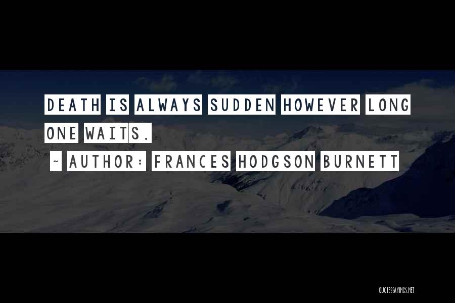 Frances Hodgson Burnett Quotes: Death Is Always Sudden However Long One Waits.