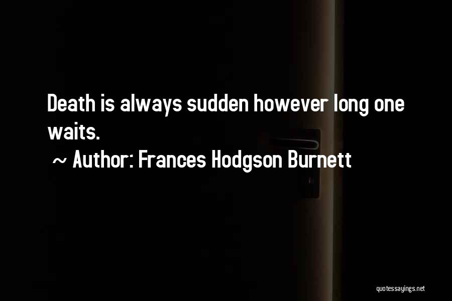 Frances Hodgson Burnett Quotes: Death Is Always Sudden However Long One Waits.