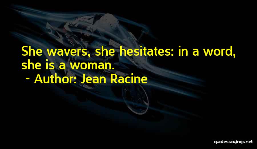 Jean Racine Quotes: She Wavers, She Hesitates: In A Word, She Is A Woman.