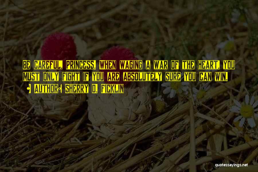 Sherry D. Ficklin Quotes: Be Careful, Princess. When Waging A War Of The Heart, You Must Only Fight If You Are Absolutely Sure You