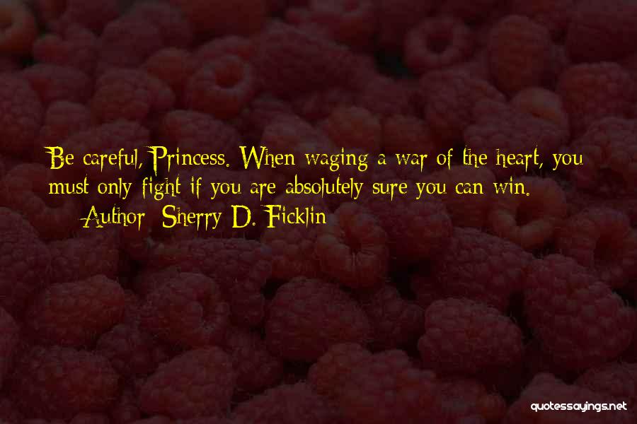 Sherry D. Ficklin Quotes: Be Careful, Princess. When Waging A War Of The Heart, You Must Only Fight If You Are Absolutely Sure You