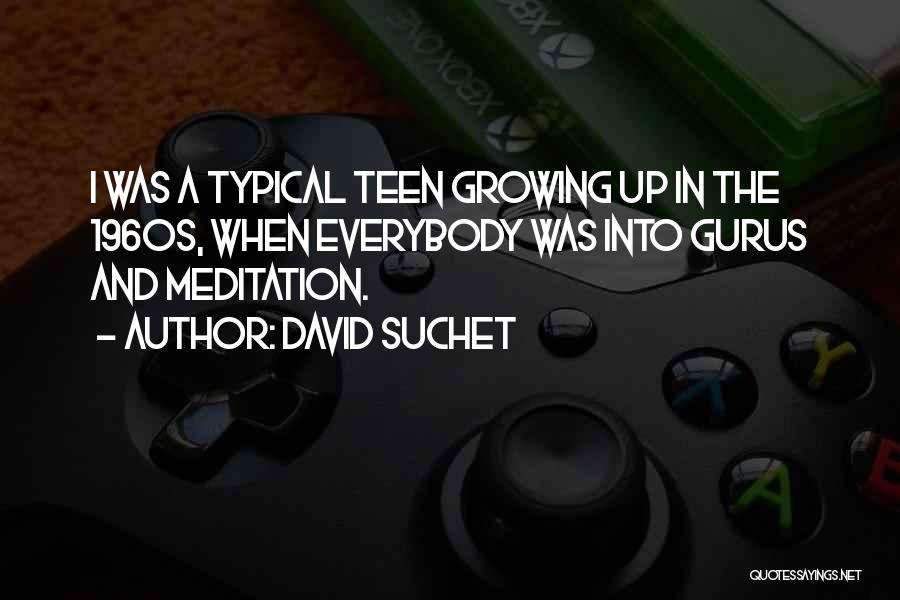 David Suchet Quotes: I Was A Typical Teen Growing Up In The 1960s, When Everybody Was Into Gurus And Meditation.