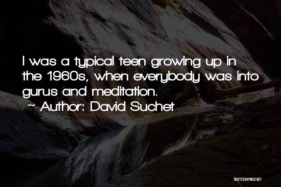David Suchet Quotes: I Was A Typical Teen Growing Up In The 1960s, When Everybody Was Into Gurus And Meditation.