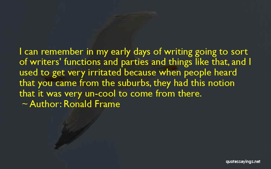 Ronald Frame Quotes: I Can Remember In My Early Days Of Writing Going To Sort Of Writers' Functions And Parties And Things Like