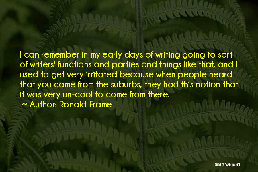 Ronald Frame Quotes: I Can Remember In My Early Days Of Writing Going To Sort Of Writers' Functions And Parties And Things Like