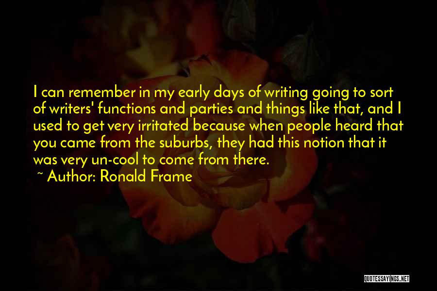 Ronald Frame Quotes: I Can Remember In My Early Days Of Writing Going To Sort Of Writers' Functions And Parties And Things Like