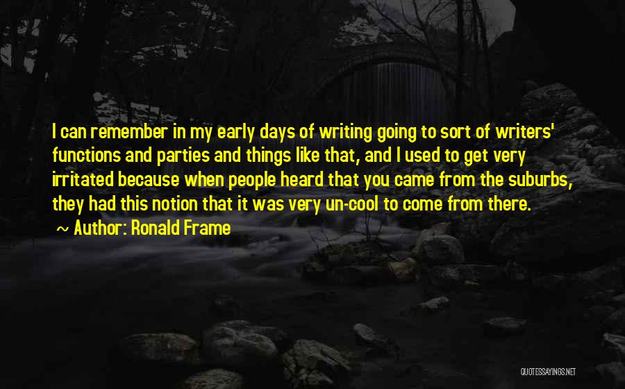 Ronald Frame Quotes: I Can Remember In My Early Days Of Writing Going To Sort Of Writers' Functions And Parties And Things Like