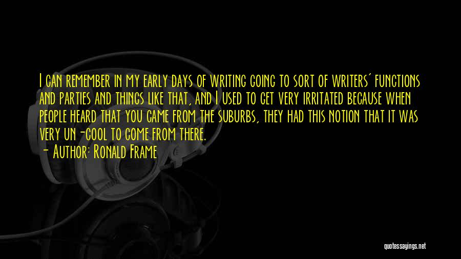 Ronald Frame Quotes: I Can Remember In My Early Days Of Writing Going To Sort Of Writers' Functions And Parties And Things Like