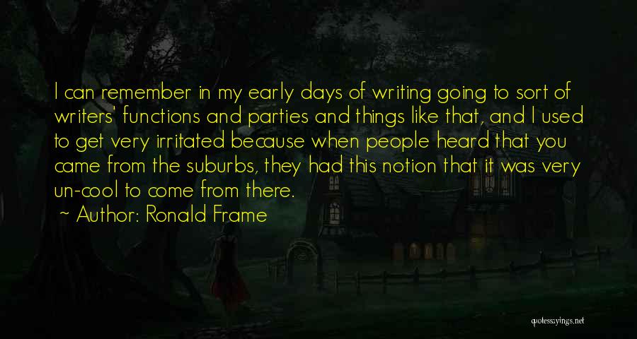 Ronald Frame Quotes: I Can Remember In My Early Days Of Writing Going To Sort Of Writers' Functions And Parties And Things Like