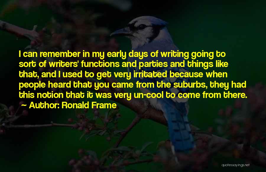 Ronald Frame Quotes: I Can Remember In My Early Days Of Writing Going To Sort Of Writers' Functions And Parties And Things Like