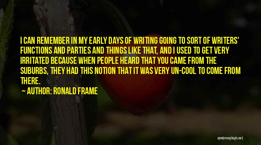 Ronald Frame Quotes: I Can Remember In My Early Days Of Writing Going To Sort Of Writers' Functions And Parties And Things Like