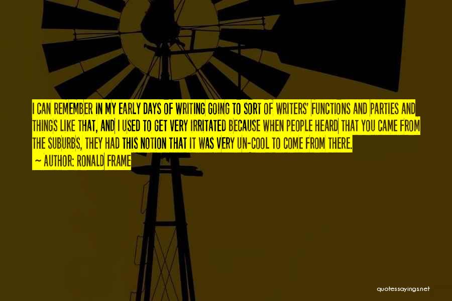 Ronald Frame Quotes: I Can Remember In My Early Days Of Writing Going To Sort Of Writers' Functions And Parties And Things Like