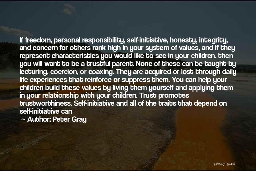 Peter Gray Quotes: If Freedom, Personal Responsibility, Self-initiative, Honesty, Integrity, And Concern For Others Rank High In Your System Of Values, And If