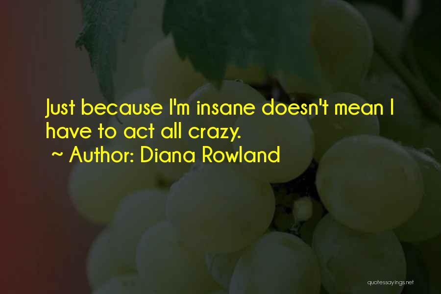 Diana Rowland Quotes: Just Because I'm Insane Doesn't Mean I Have To Act All Crazy.