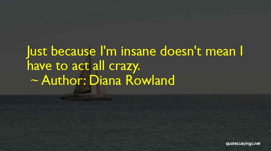 Diana Rowland Quotes: Just Because I'm Insane Doesn't Mean I Have To Act All Crazy.