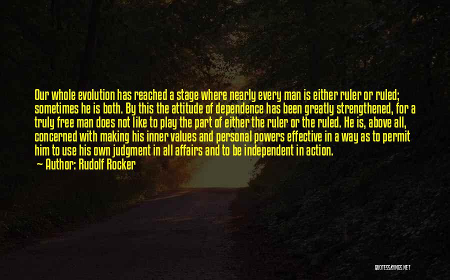 Rudolf Rocker Quotes: Our Whole Evolution Has Reached A Stage Where Nearly Every Man Is Either Ruler Or Ruled; Sometimes He Is Both.