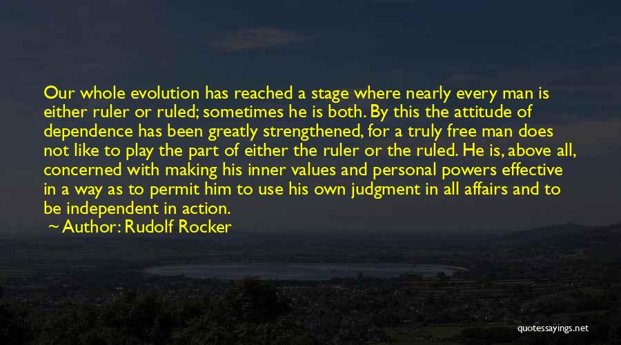 Rudolf Rocker Quotes: Our Whole Evolution Has Reached A Stage Where Nearly Every Man Is Either Ruler Or Ruled; Sometimes He Is Both.