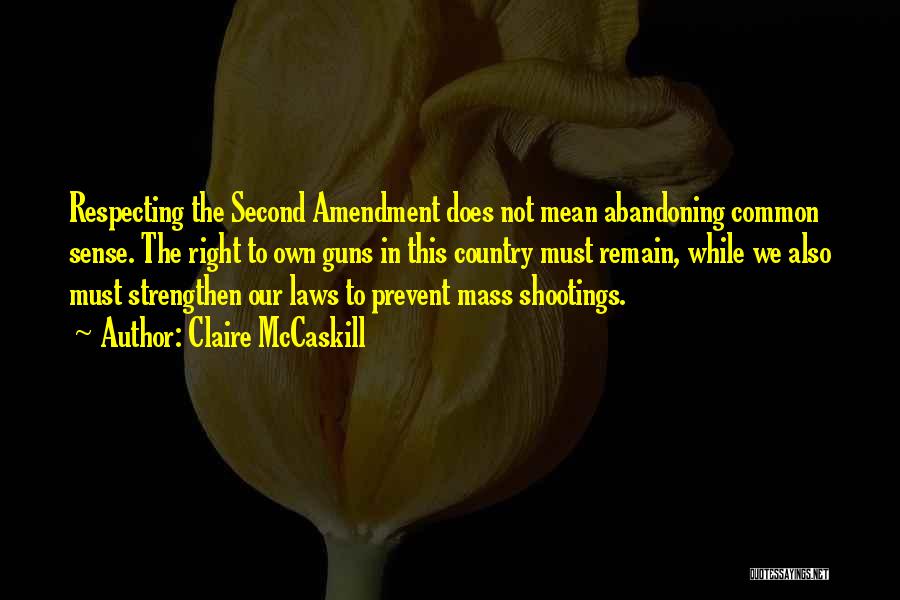 Claire McCaskill Quotes: Respecting The Second Amendment Does Not Mean Abandoning Common Sense. The Right To Own Guns In This Country Must Remain,