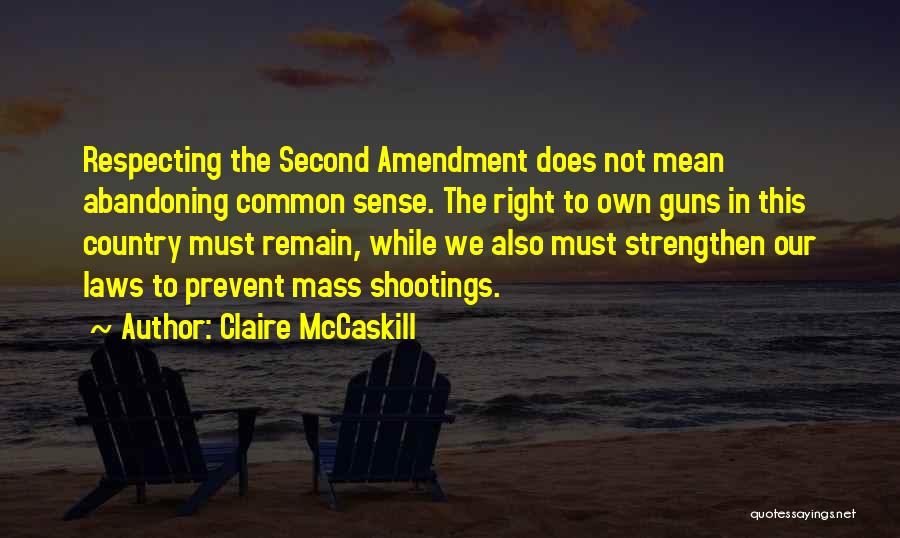 Claire McCaskill Quotes: Respecting The Second Amendment Does Not Mean Abandoning Common Sense. The Right To Own Guns In This Country Must Remain,