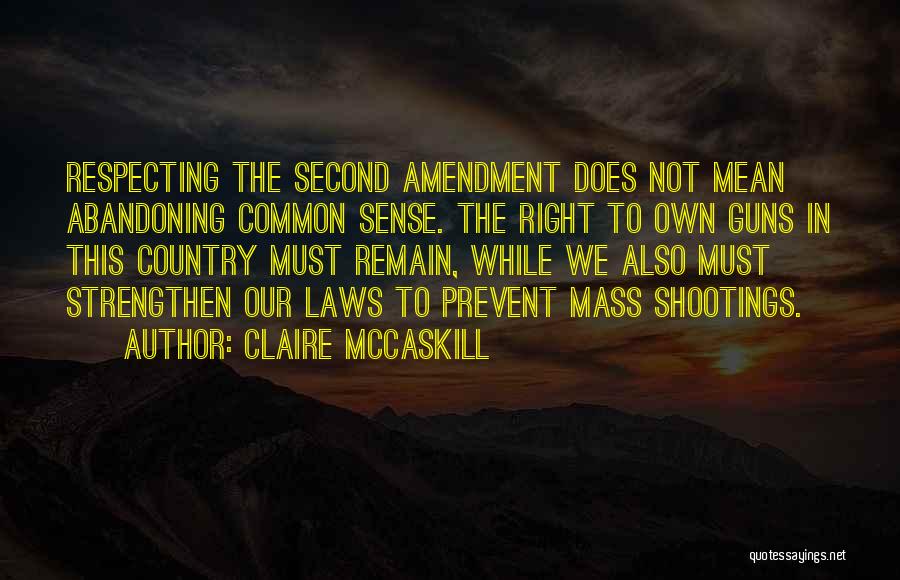 Claire McCaskill Quotes: Respecting The Second Amendment Does Not Mean Abandoning Common Sense. The Right To Own Guns In This Country Must Remain,