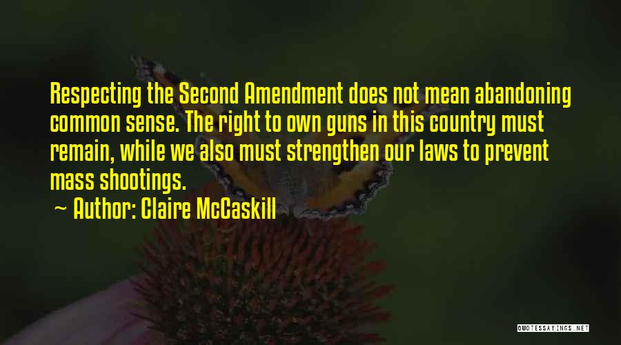 Claire McCaskill Quotes: Respecting The Second Amendment Does Not Mean Abandoning Common Sense. The Right To Own Guns In This Country Must Remain,