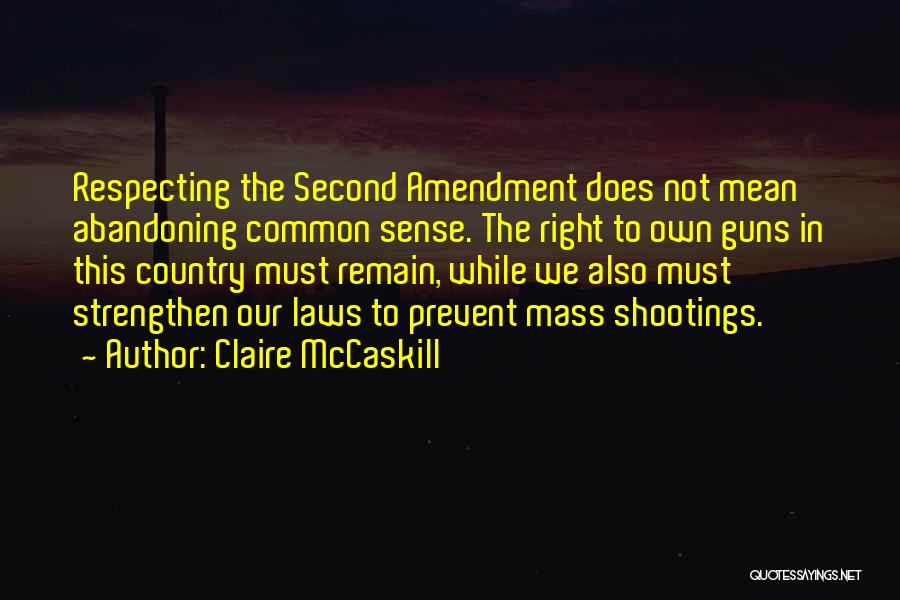 Claire McCaskill Quotes: Respecting The Second Amendment Does Not Mean Abandoning Common Sense. The Right To Own Guns In This Country Must Remain,
