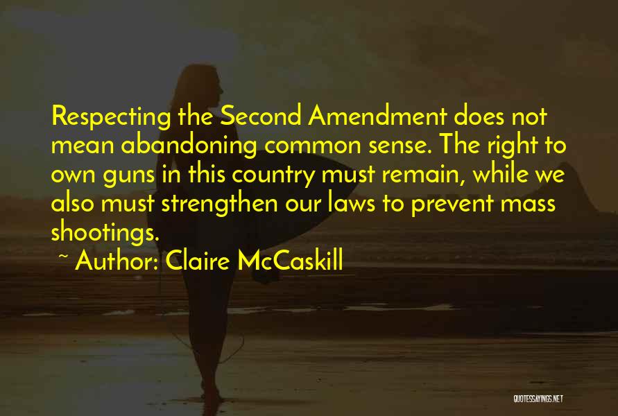 Claire McCaskill Quotes: Respecting The Second Amendment Does Not Mean Abandoning Common Sense. The Right To Own Guns In This Country Must Remain,
