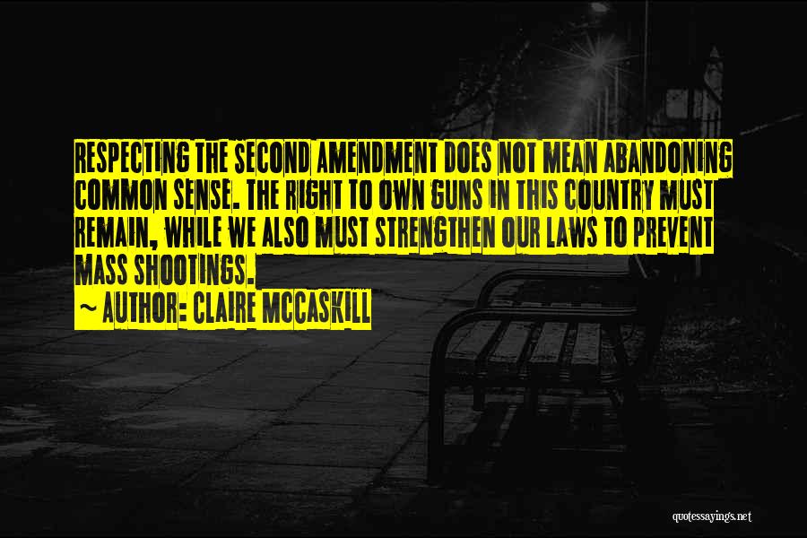 Claire McCaskill Quotes: Respecting The Second Amendment Does Not Mean Abandoning Common Sense. The Right To Own Guns In This Country Must Remain,