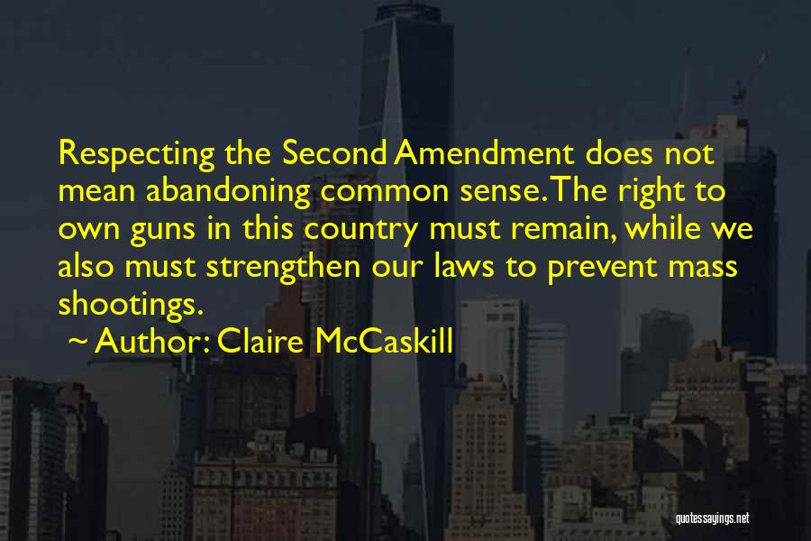 Claire McCaskill Quotes: Respecting The Second Amendment Does Not Mean Abandoning Common Sense. The Right To Own Guns In This Country Must Remain,