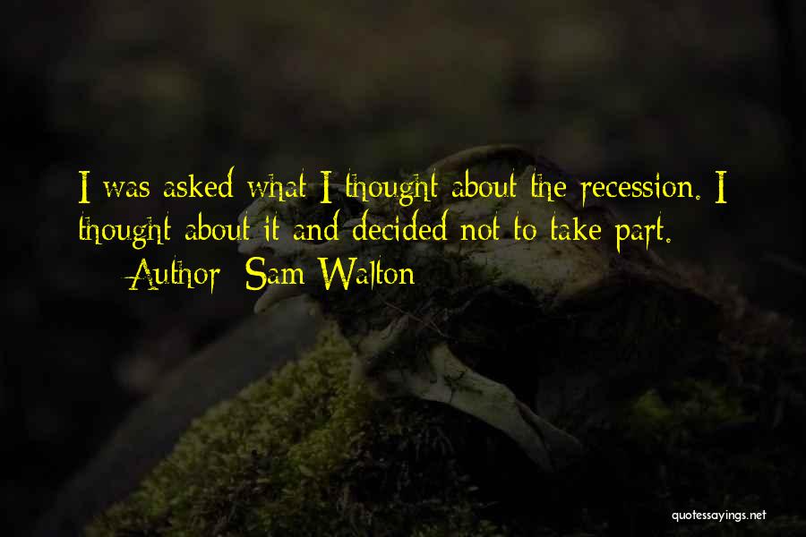 Sam Walton Quotes: I Was Asked What I Thought About The Recession. I Thought About It And Decided Not To Take Part.