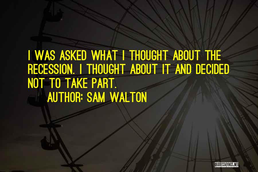 Sam Walton Quotes: I Was Asked What I Thought About The Recession. I Thought About It And Decided Not To Take Part.