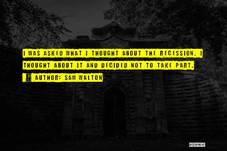 Sam Walton Quotes: I Was Asked What I Thought About The Recession. I Thought About It And Decided Not To Take Part.