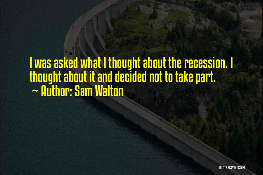 Sam Walton Quotes: I Was Asked What I Thought About The Recession. I Thought About It And Decided Not To Take Part.