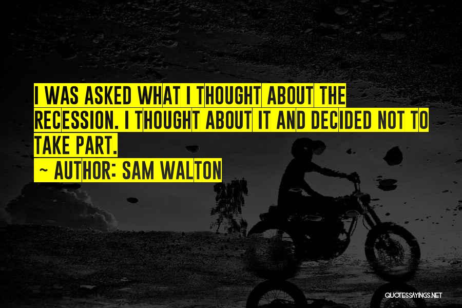 Sam Walton Quotes: I Was Asked What I Thought About The Recession. I Thought About It And Decided Not To Take Part.