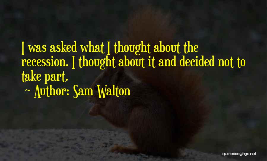 Sam Walton Quotes: I Was Asked What I Thought About The Recession. I Thought About It And Decided Not To Take Part.