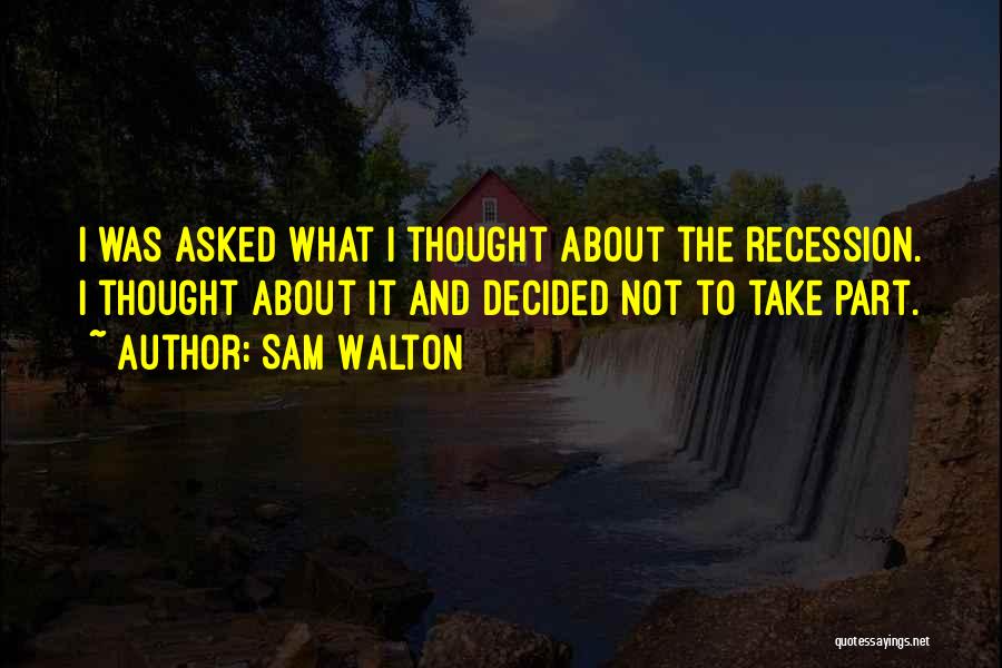 Sam Walton Quotes: I Was Asked What I Thought About The Recession. I Thought About It And Decided Not To Take Part.