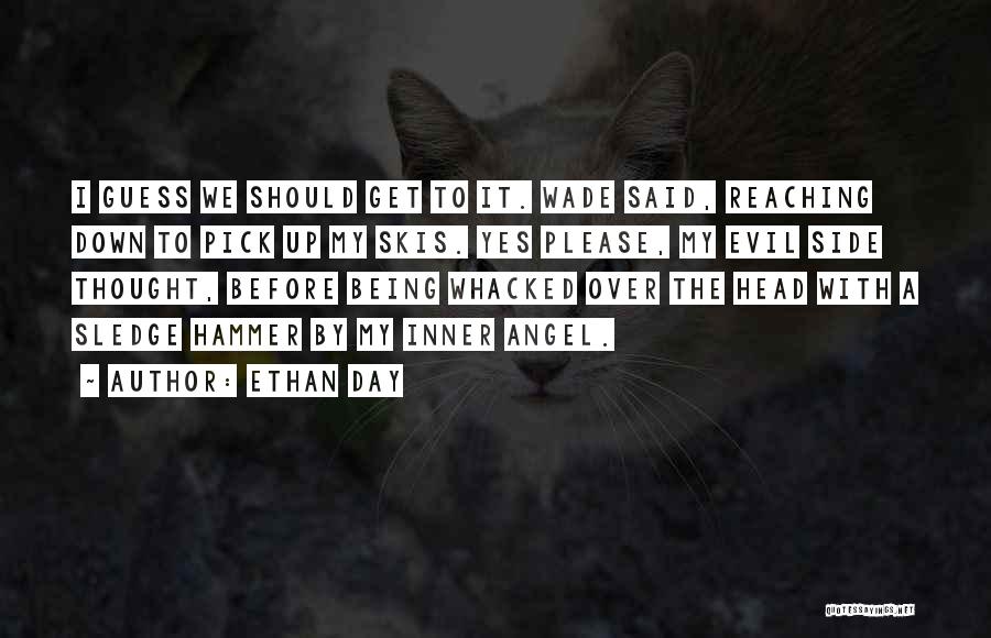 Ethan Day Quotes: I Guess We Should Get To It. Wade Said, Reaching Down To Pick Up My Skis. Yes Please, My Evil
