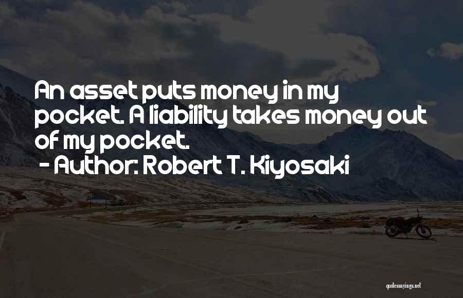 Robert T. Kiyosaki Quotes: An Asset Puts Money In My Pocket. A Liability Takes Money Out Of My Pocket.