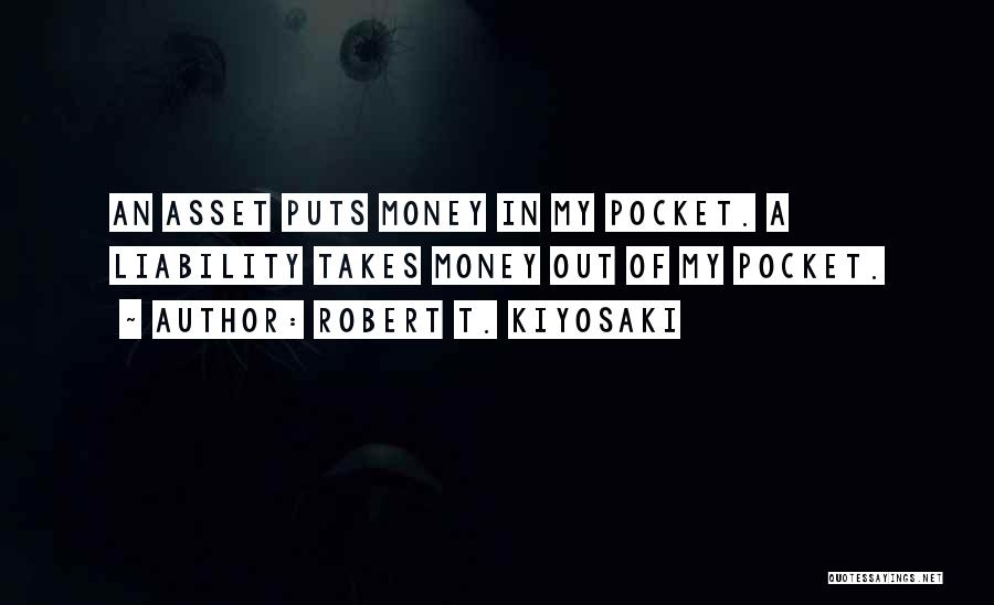 Robert T. Kiyosaki Quotes: An Asset Puts Money In My Pocket. A Liability Takes Money Out Of My Pocket.